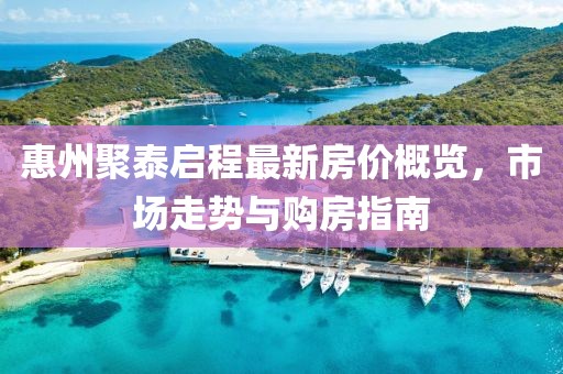 惠州聚泰啟程最新房價(jià)概覽，市場走勢與購房指南