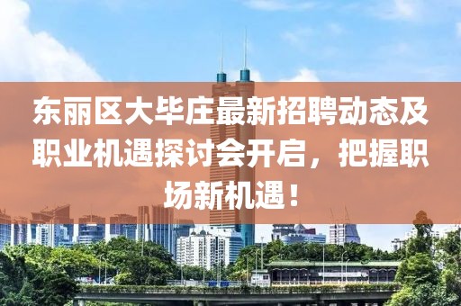 東麗區(qū)大畢莊最新招聘動(dòng)態(tài)及職業(yè)機(jī)遇探討會(huì)開(kāi)啟，把握職場(chǎng)新機(jī)遇！