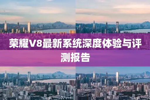 榮耀V8最新系統(tǒng)深度體驗與評測報告