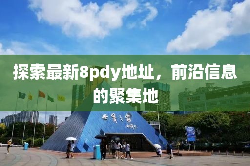 探索最新8pdy地址，前沿信息的聚集地