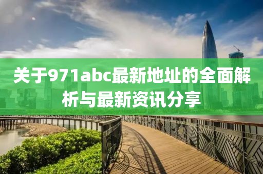 關于971abc最新地址的全面解析與最新資訊分享