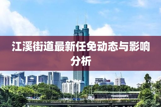 江溪街道最新任免動態(tài)與影響分析