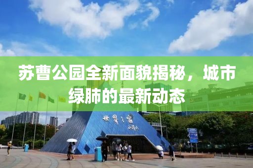 蘇曹公園全新面貌揭秘，城市綠肺的最新動態(tài)