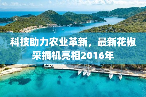 科技助力農(nóng)業(yè)革新，最新花椒采摘機(jī)亮相2016年