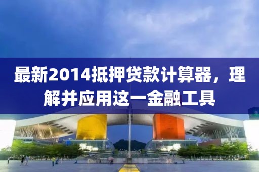 最新2014抵押貸款計算器，理解并應(yīng)用這一金融工具