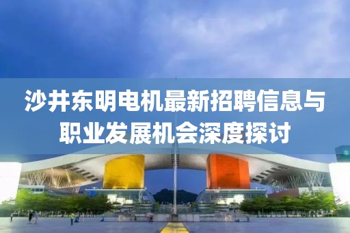 沙井東明電機最新招聘信息與職業(yè)發(fā)展機會深度探討