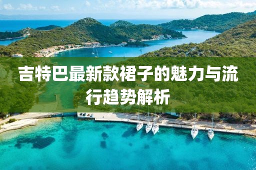 吉特巴最新款裙子的魅力與流行趨勢解析