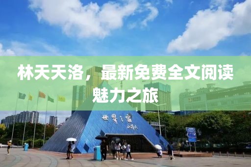 林天天洛，最新免費全文閱讀魅力之旅