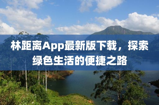 林距離App最新版下載，探索綠色生活的便捷之路