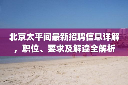 北京太平間最新招聘信息詳解，職位、要求及解讀全解析