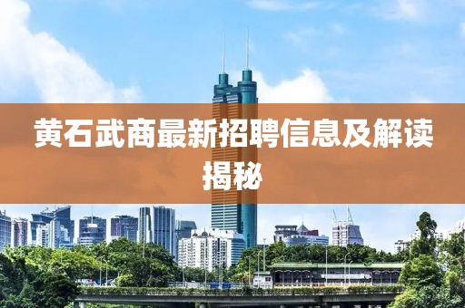 黃石武商最新招聘信息及解讀揭秘