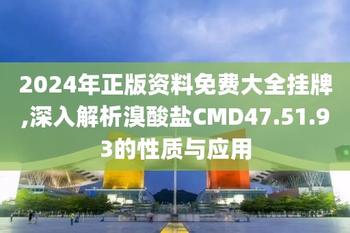 2024年正版資料免費(fèi)大全掛牌,深入解析溴酸鹽CMD47.51.93的性質(zhì)與應(yīng)用