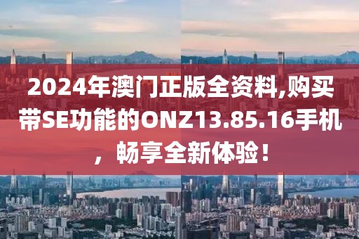 2024年澳門正版全資料,購買帶SE功能的ONZ13.85.16手機(jī)，暢享全新體驗(yàn)！