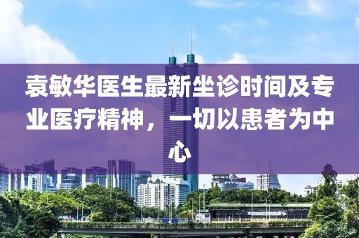 袁敏華醫(yī)生最新坐診時間及專業(yè)醫(yī)療精神，一切以患者為中心