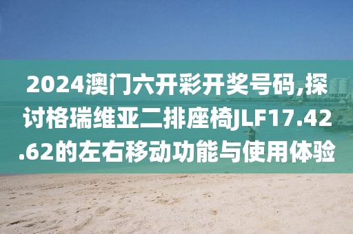 2024澳門六開彩開獎(jiǎng)號(hào)碼,探討格瑞維亞二排座椅JLF17.42.62的左右移動(dòng)功能與使用體驗(yàn)