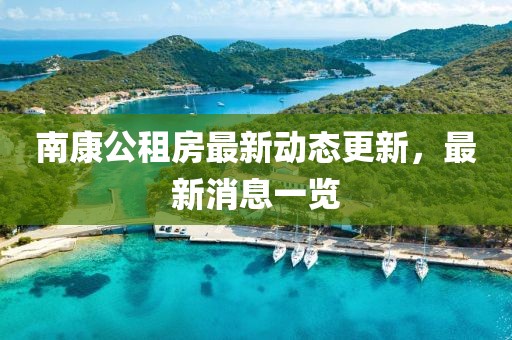 南康公租房最新動態(tài)更新，最新消息一覽