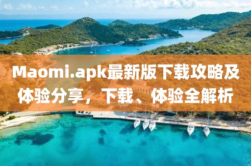 Maomi.apk最新版下載攻略及體驗(yàn)分享，下載、體驗(yàn)全解析