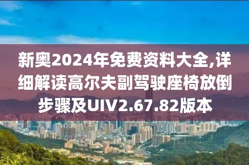 新奧2024年免費(fèi)資料大全,詳細(xì)解讀高爾夫副駕駛座椅放倒步驟及UIV2.67.82版本