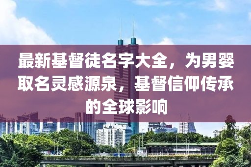 最新基督徒名字大全，為男嬰取名靈感源泉，基督信仰傳承的全球影響