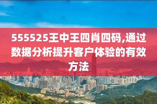 555525王中王四肖四碼,通過數(shù)據(jù)分析提升客戶體驗(yàn)的有效方法