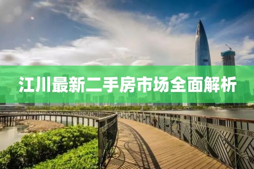 江川最新二手房市場(chǎng)全面解析