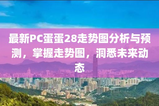 最新PC蛋蛋28走勢(shì)圖分析與預(yù)測(cè)，掌握走勢(shì)圖，洞悉未來(lái)動(dòng)態(tài)