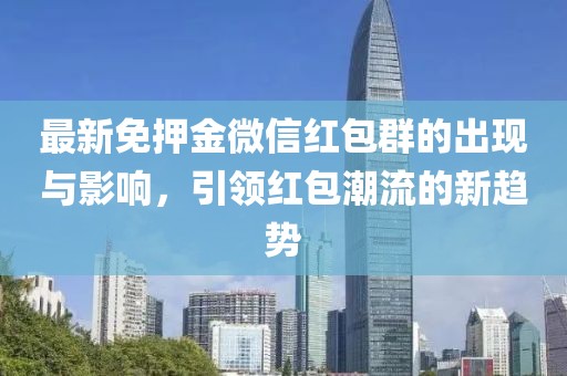 最新免押金微信紅包群的出現與影響，引領紅包潮流的新趨勢