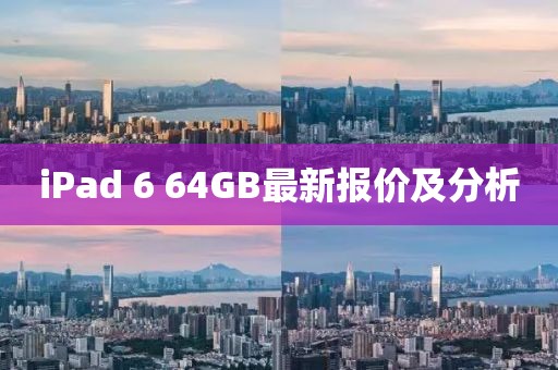 iPad 6 64GB最新報(bào)價(jià)及分析