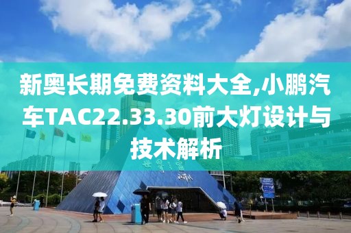 新奧長期免費資料大全,小鵬汽車TAC22.33.30前大燈設(shè)計與技術(shù)解析