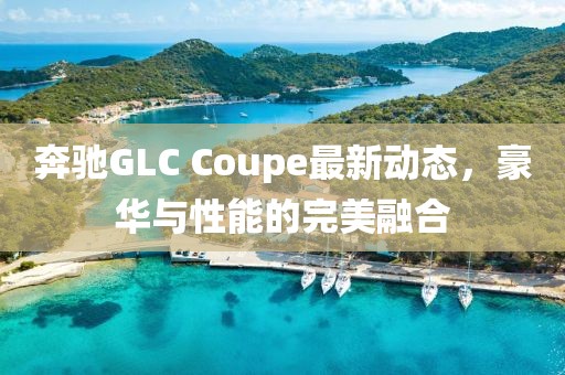 奔馳GLC Coupe最新動態(tài)，豪華與性能的完美融合