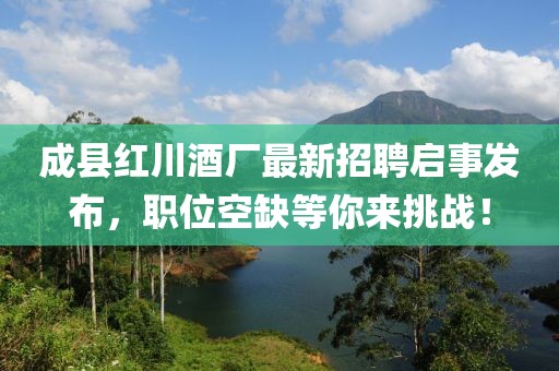 成縣紅川酒廠最新招聘啟事發(fā)布，職位空缺等你來(lái)挑戰(zhàn)！