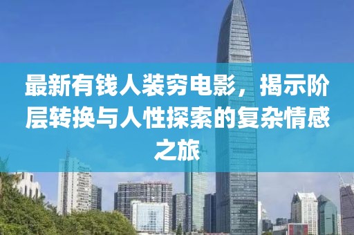 最新有錢人裝窮電影，揭示階層轉(zhuǎn)換與人性探索的復(fù)雜情感之旅