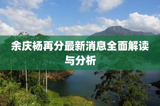 余慶楊再分最新消息全面解讀與分析