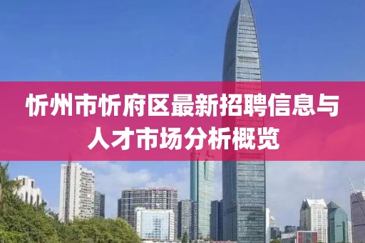 忻州市忻府區(qū)最新招聘信息與人才市場分析概覽