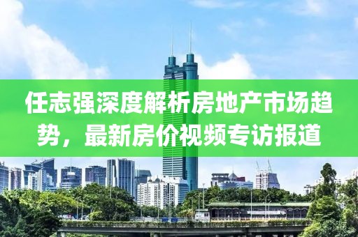 任志強(qiáng)深度解析房地產(chǎn)市場趨勢，最新房價視頻專訪報道