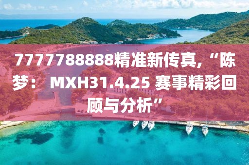 7777788888精準新傳真,“陳夢： MXH31.4.25 賽事精彩回顧與分析”