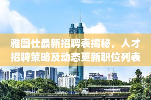 雅圖仕最新招聘表揭秘，人才招聘策略及動態(tài)更新職位列表