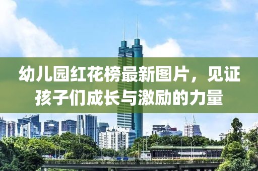 幼兒園紅花榜最新圖片，見證孩子們成長與激勵(lì)的力量