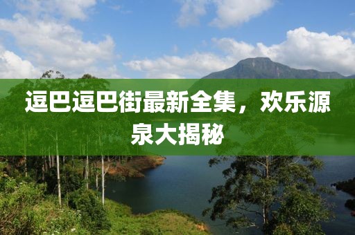 逗巴逗巴街最新全集，歡樂源泉大揭秘