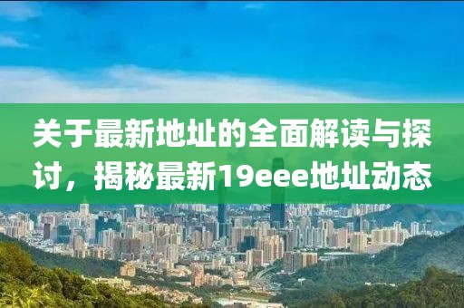 關(guān)于最新地址的全面解讀與探討，揭秘最新19eee地址動(dòng)態(tài)