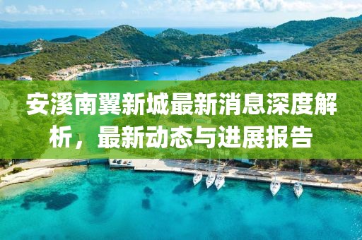 安溪南翼新城最新消息深度解析，最新動態(tài)與進展報告