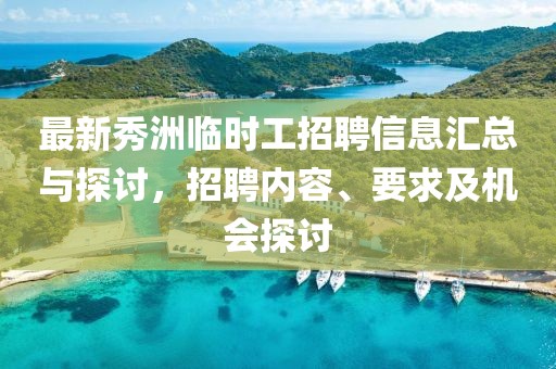 最新秀洲臨時工招聘信息匯總與探討，招聘內容、要求及機會探討