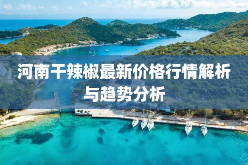 河南干辣椒最新價(jià)格行情解析與趨勢(shì)分析