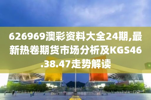 626969澳彩資料大全24期,最新熱卷期貨市場(chǎng)分析及KGS46.38.47走勢(shì)解讀