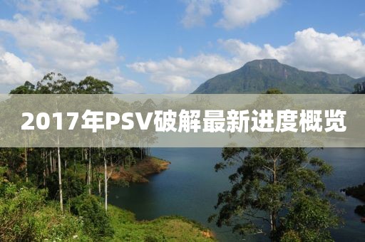 2017年PSV破解最新進度概覽