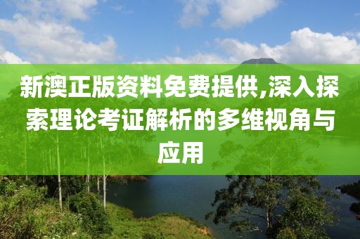 新澳正版資料免費(fèi)提供,深入探索理論考證解析的多維視角與應(yīng)用