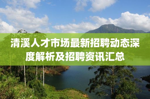 清溪人才市場最新招聘動態(tài)深度解析及招聘資訊匯總