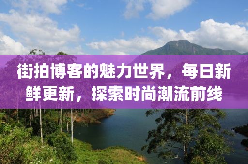 街拍博客的魅力世界，每日新鮮更新，探索時尚潮流前線