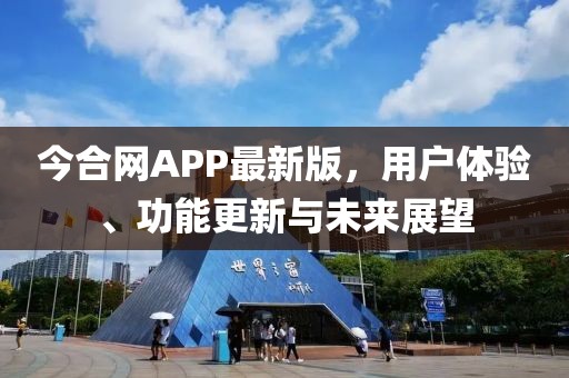 今合網(wǎng)APP最新版，用戶體驗、功能更新與未來展望