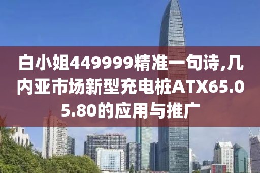 白小姐449999精準(zhǔn)一句詩(shī),幾內(nèi)亞市場(chǎng)新型充電樁ATX65.05.80的應(yīng)用與推廣